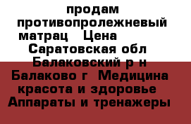 продам противопролежневый матрац › Цена ­ 4 000 - Саратовская обл., Балаковский р-н, Балаково г. Медицина, красота и здоровье » Аппараты и тренажеры   